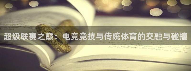 超级联赛之巅：电竞竞技与传统体育的交融与碰撞