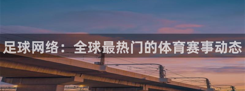 足球网络：全球最热门的体育赛事动态