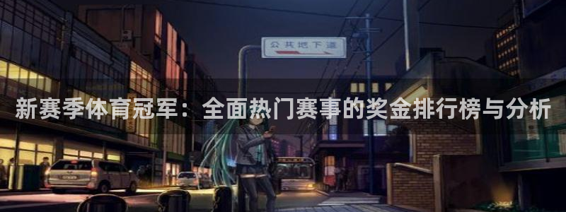 新赛季体育冠军：全面热门赛事的奖金排行榜与分析