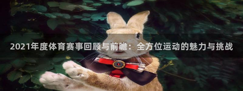 2021年度体育赛事回顾与前瞻：全方位运动的魅力与挑战