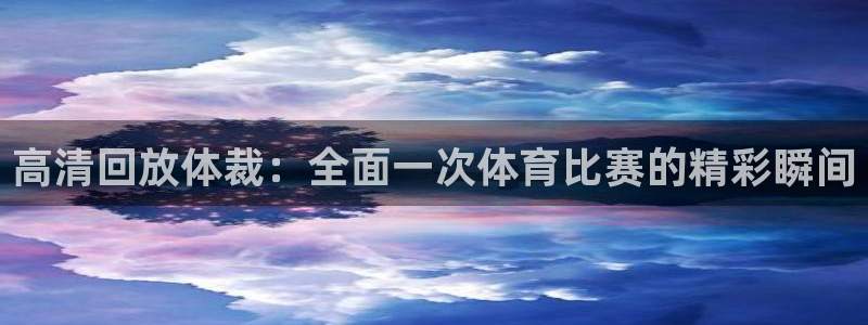 高清回放体裁：全面一次体育比赛的精彩瞬间