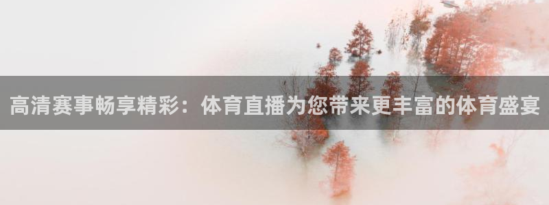 高清赛事畅享精彩：体育直播为您带来更丰富的体育盛宴