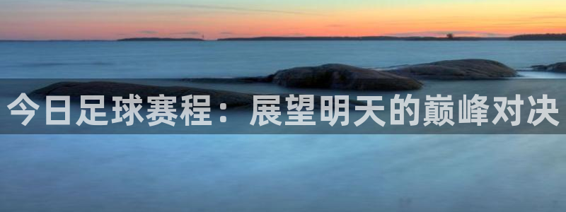今日足球赛程：展望明天的巅峰对决
