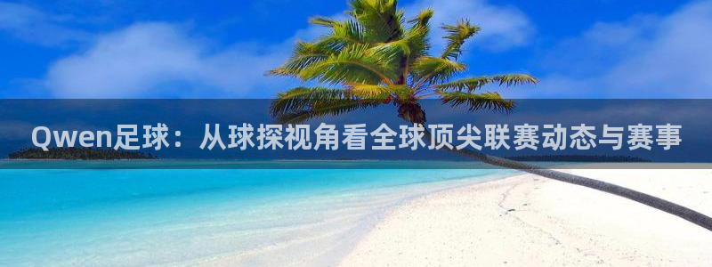 Qwen足球：从球探视角看全球顶尖联赛动态与赛事