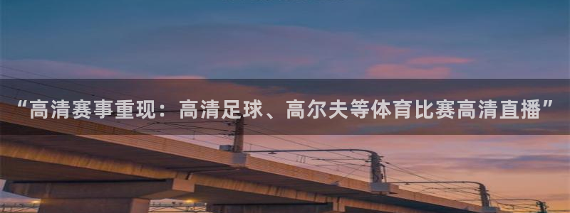 “高清赛事重现：高清足球、高尔夫等体育比赛高清直播”