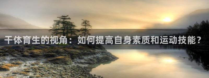 干体育生的视角：如何提高自身素质和运动技能？