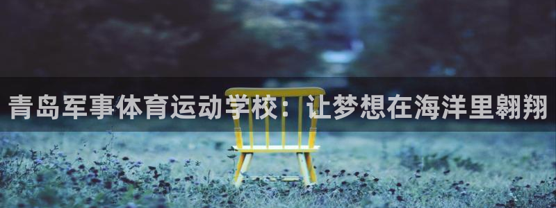 青岛军事体育运动学校：让梦想在海洋里翱翔