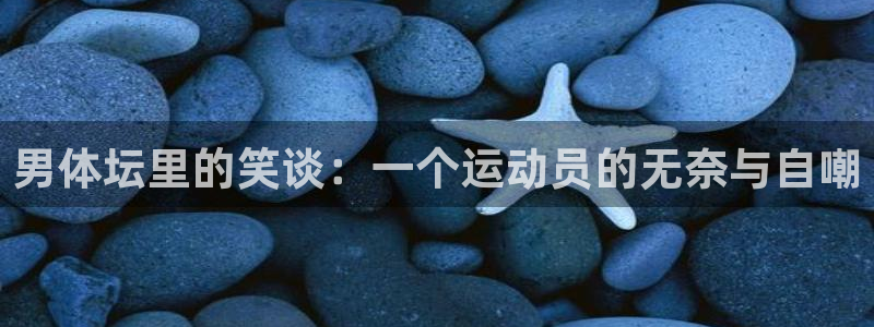 男体坛里的笑谈：一个运动员的无奈与自嘲