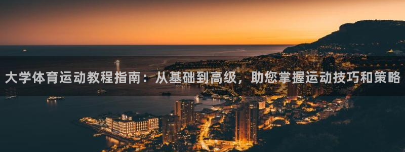 大学体育运动教程指南：从基础到高级，助您掌握运动技巧和策略