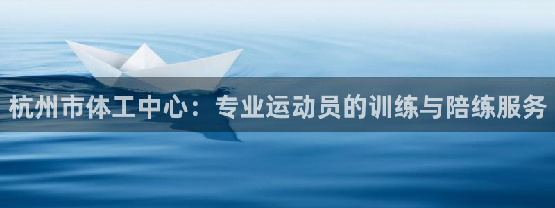 杭州市体工中心：专业运动员的训练与陪练服务
