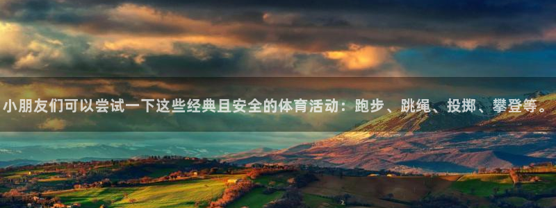 小朋友们可以尝试一下这些经典且安全的体育活动：跑步、跳绳、投掷、攀登等。