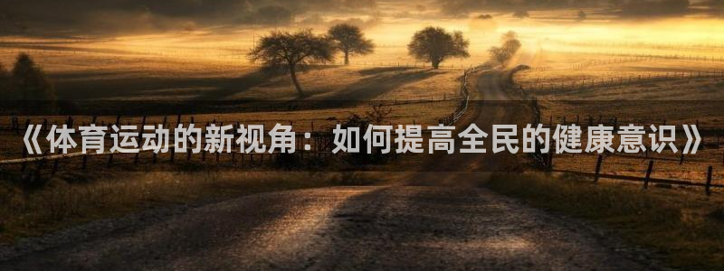 《体育运动的新视角：如何提高全民的健康意识》